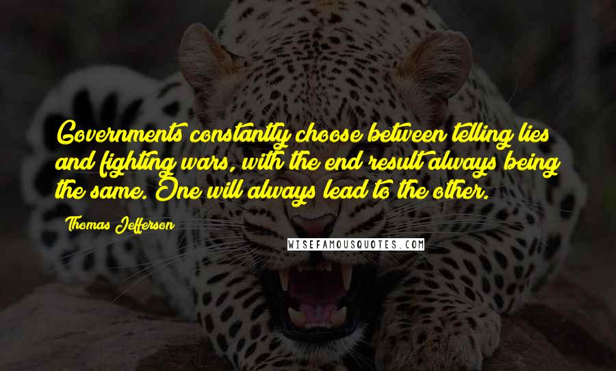 Thomas Jefferson Quotes: Governments constantly choose between telling lies and fighting wars, with the end result always being the same. One will always lead to the other.