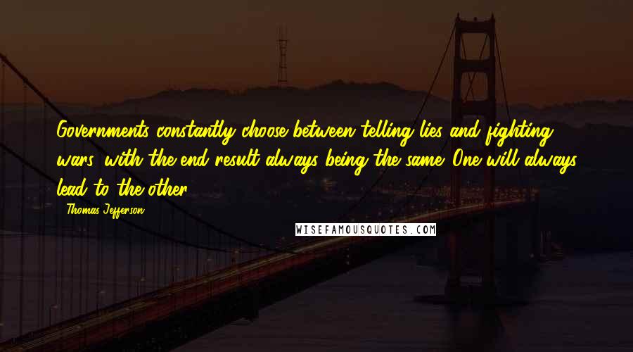 Thomas Jefferson Quotes: Governments constantly choose between telling lies and fighting wars, with the end result always being the same. One will always lead to the other.