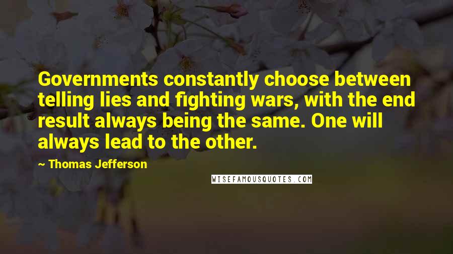 Thomas Jefferson Quotes: Governments constantly choose between telling lies and fighting wars, with the end result always being the same. One will always lead to the other.