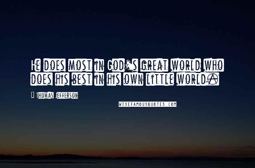 Thomas Jefferson Quotes: He does most in God's great world who does his best in his own little world.