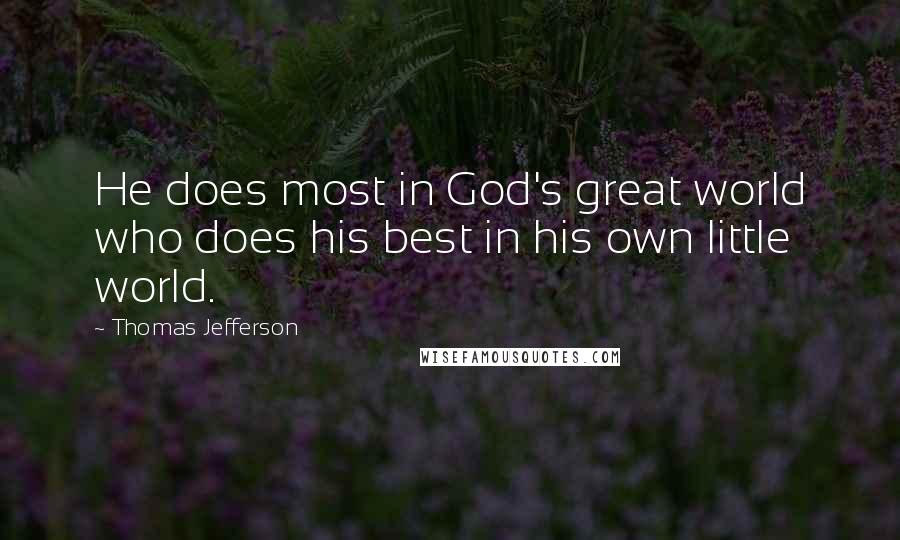 Thomas Jefferson Quotes: He does most in God's great world who does his best in his own little world.