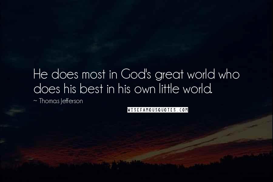Thomas Jefferson Quotes: He does most in God's great world who does his best in his own little world.