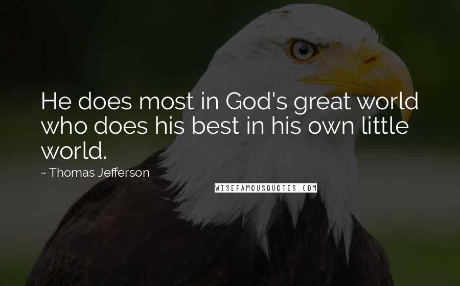 Thomas Jefferson Quotes: He does most in God's great world who does his best in his own little world.