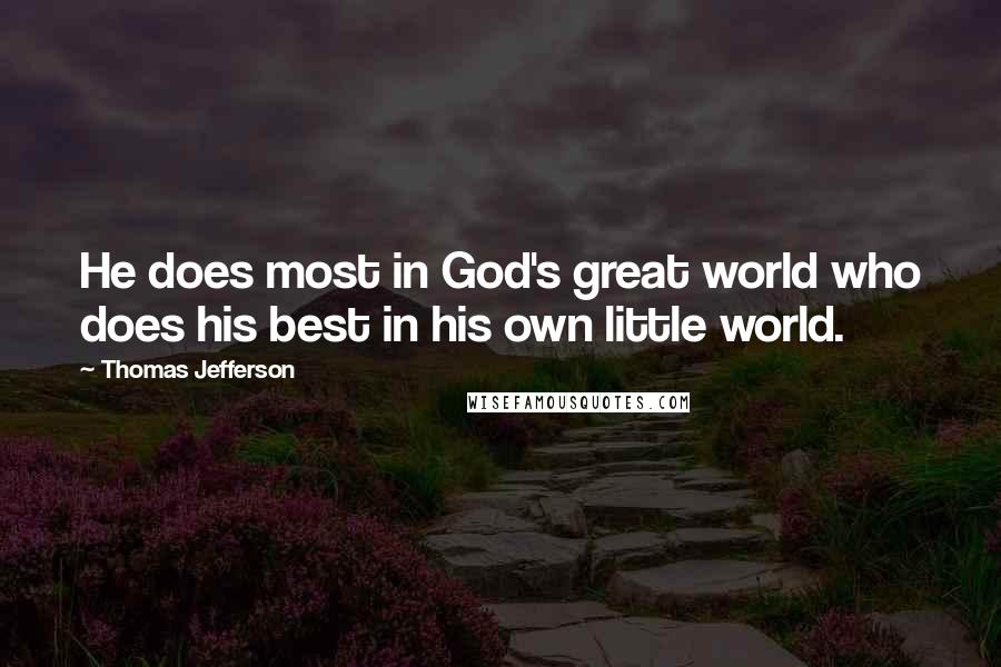 Thomas Jefferson Quotes: He does most in God's great world who does his best in his own little world.