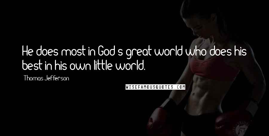 Thomas Jefferson Quotes: He does most in God's great world who does his best in his own little world.