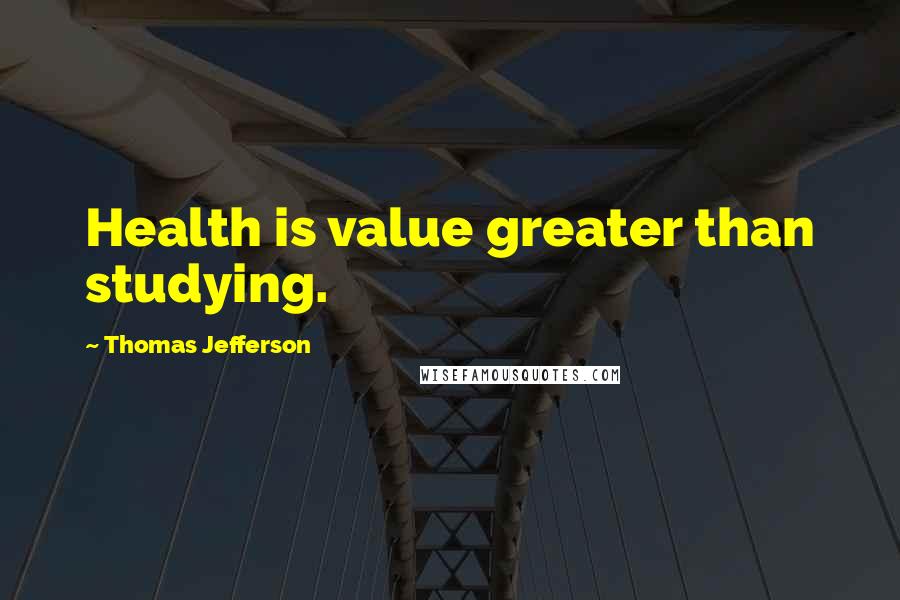 Thomas Jefferson Quotes: Health is value greater than studying.