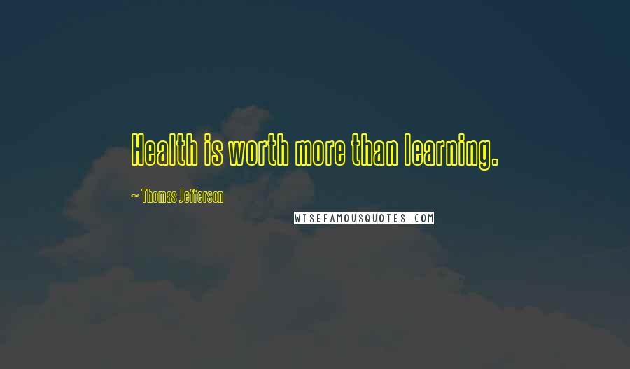 Thomas Jefferson Quotes: Health is worth more than learning.