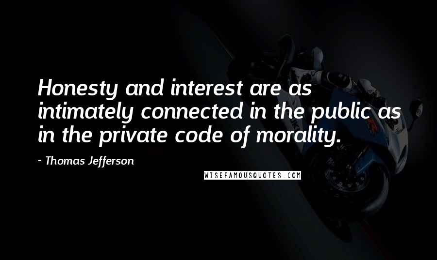 Thomas Jefferson Quotes: Honesty and interest are as intimately connected in the public as in the private code of morality.