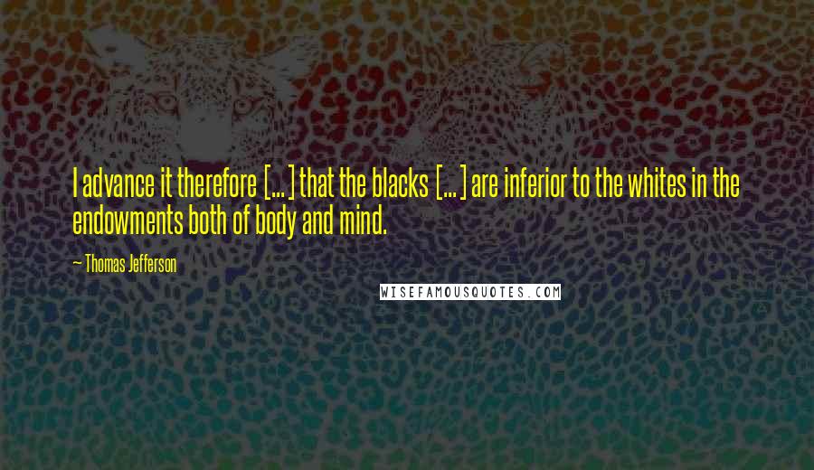 Thomas Jefferson Quotes: I advance it therefore [...] that the blacks [...] are inferior to the whites in the endowments both of body and mind.