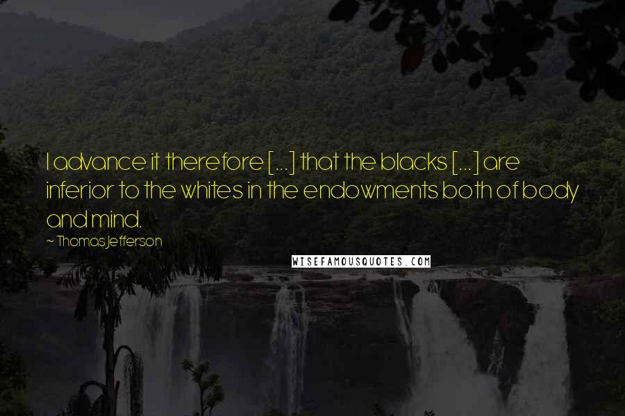 Thomas Jefferson Quotes: I advance it therefore [...] that the blacks [...] are inferior to the whites in the endowments both of body and mind.