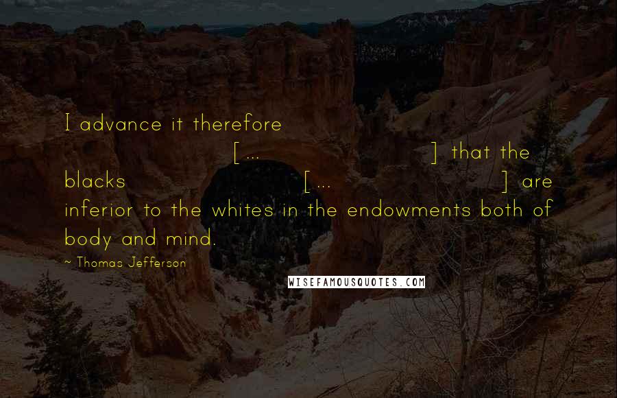 Thomas Jefferson Quotes: I advance it therefore [...] that the blacks [...] are inferior to the whites in the endowments both of body and mind.