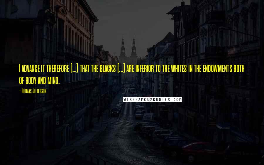 Thomas Jefferson Quotes: I advance it therefore [...] that the blacks [...] are inferior to the whites in the endowments both of body and mind.