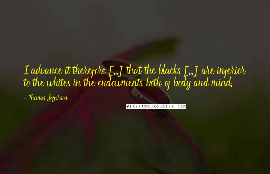 Thomas Jefferson Quotes: I advance it therefore [...] that the blacks [...] are inferior to the whites in the endowments both of body and mind.