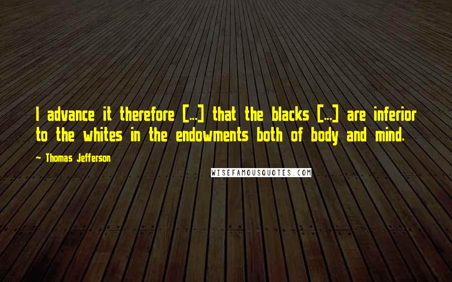 Thomas Jefferson Quotes: I advance it therefore [...] that the blacks [...] are inferior to the whites in the endowments both of body and mind.