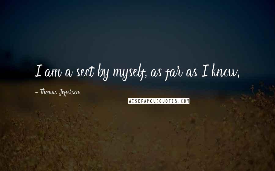 Thomas Jefferson Quotes: I am a sect by myself, as far as I know.