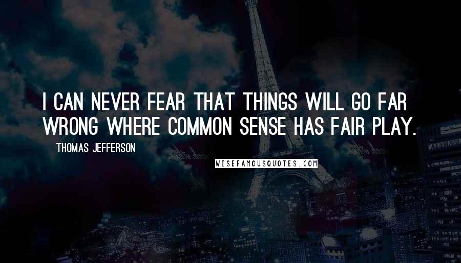 Thomas Jefferson Quotes: I can never fear that things will go far wrong where common sense has fair play.
