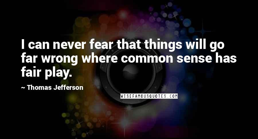 Thomas Jefferson Quotes: I can never fear that things will go far wrong where common sense has fair play.