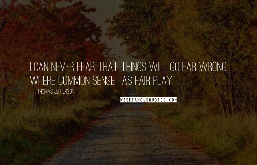 Thomas Jefferson Quotes: I can never fear that things will go far wrong where common sense has fair play.