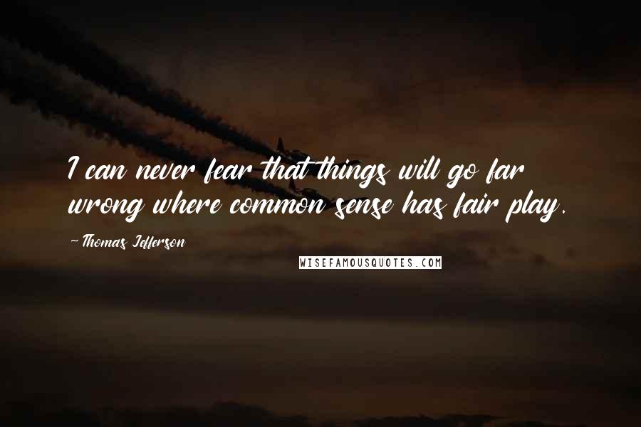 Thomas Jefferson Quotes: I can never fear that things will go far wrong where common sense has fair play.