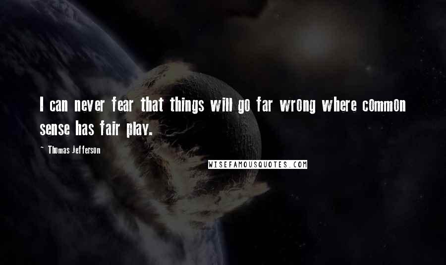 Thomas Jefferson Quotes: I can never fear that things will go far wrong where common sense has fair play.