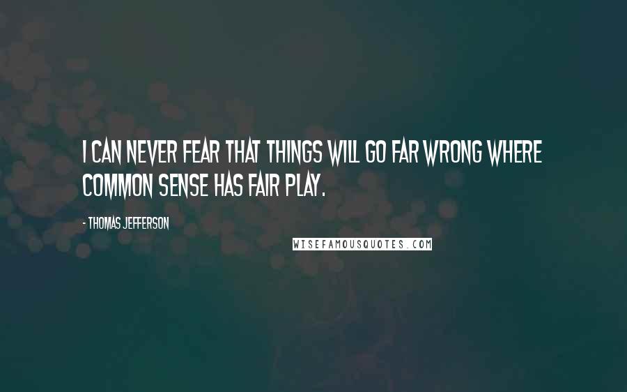 Thomas Jefferson Quotes: I can never fear that things will go far wrong where common sense has fair play.
