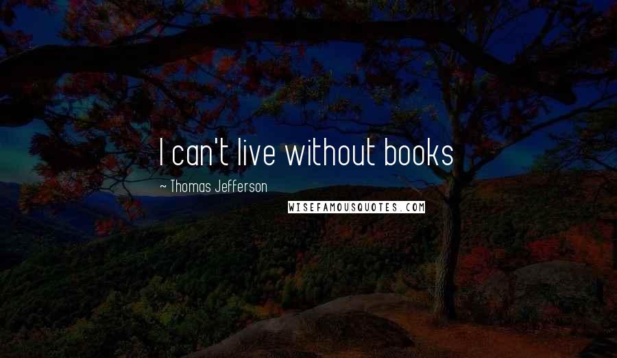 Thomas Jefferson Quotes: I can't live without books