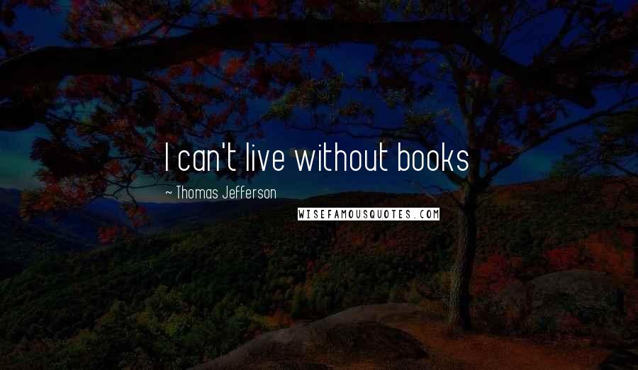 Thomas Jefferson Quotes: I can't live without books