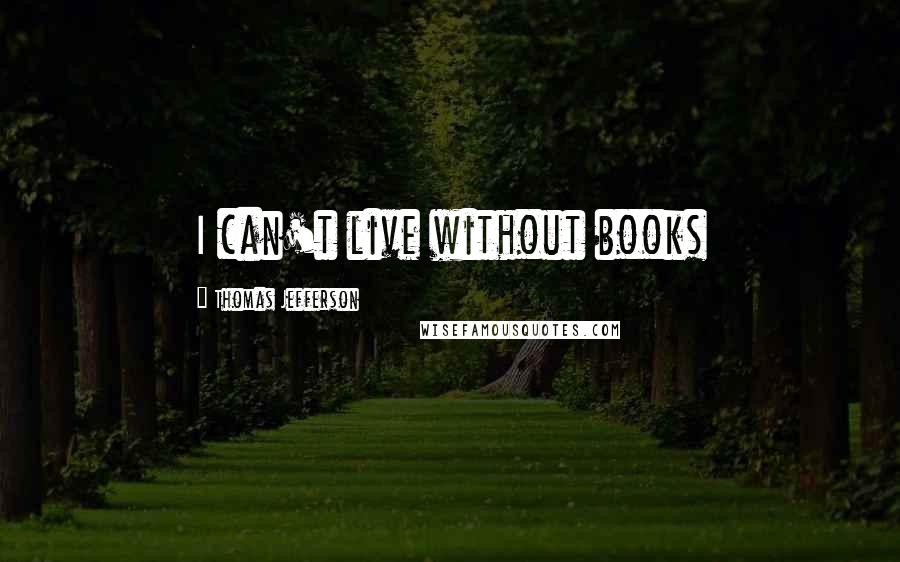 Thomas Jefferson Quotes: I can't live without books