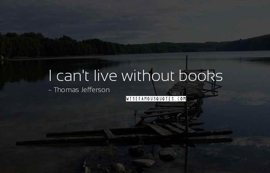 Thomas Jefferson Quotes: I can't live without books