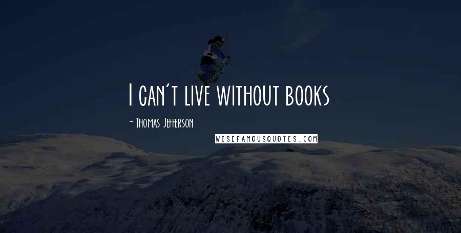 Thomas Jefferson Quotes: I can't live without books