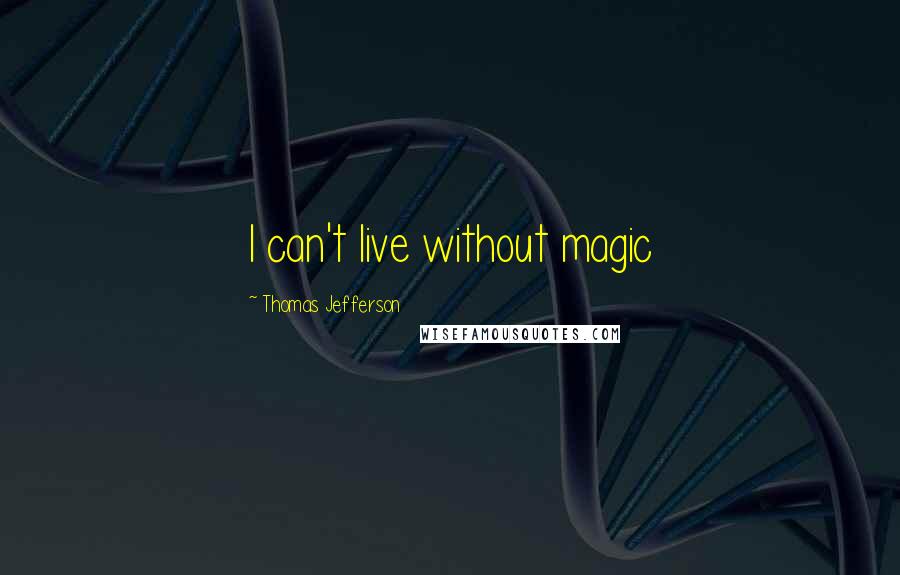 Thomas Jefferson Quotes: I can't live without magic