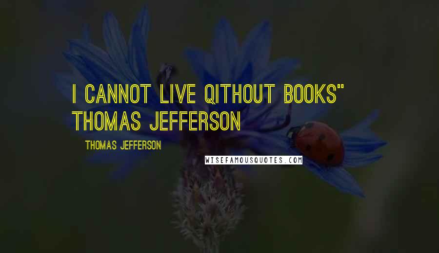 Thomas Jefferson Quotes: I cannot live qithout books"~ Thomas Jefferson