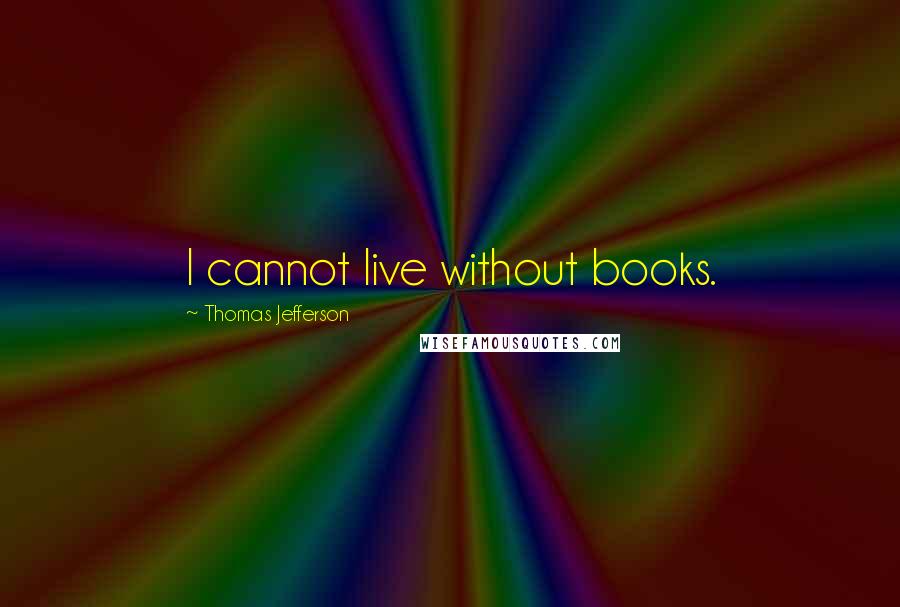 Thomas Jefferson Quotes: I cannot live without books.