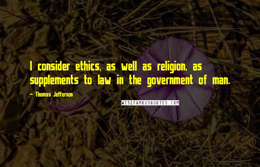 Thomas Jefferson Quotes: I consider ethics, as well as religion, as supplements to law in the government of man.