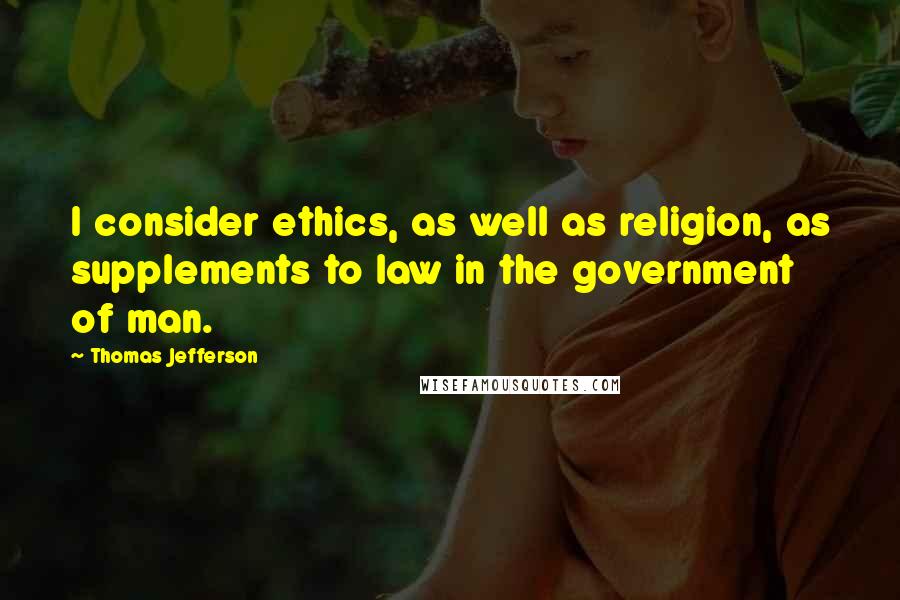 Thomas Jefferson Quotes: I consider ethics, as well as religion, as supplements to law in the government of man.