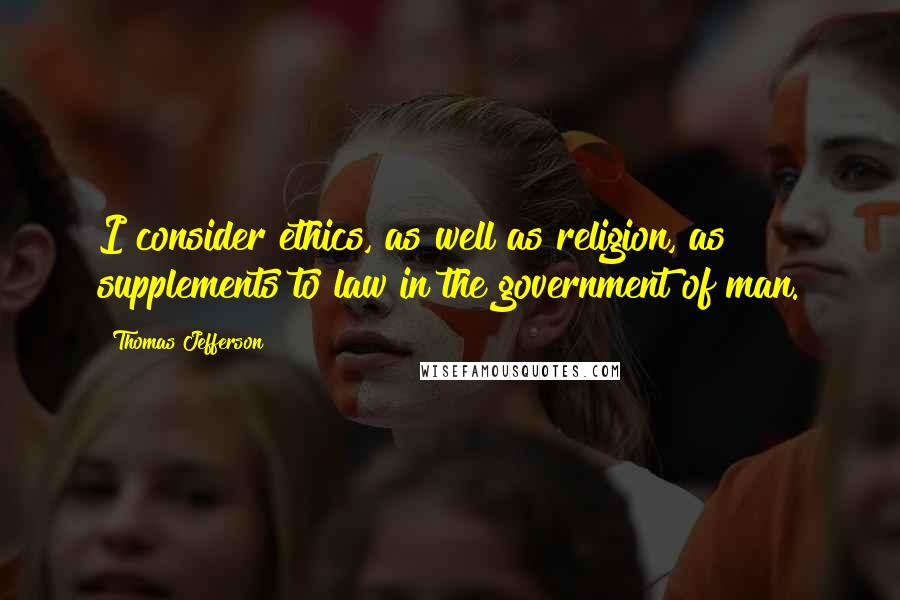 Thomas Jefferson Quotes: I consider ethics, as well as religion, as supplements to law in the government of man.