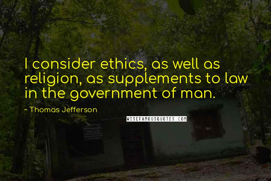 Thomas Jefferson Quotes: I consider ethics, as well as religion, as supplements to law in the government of man.