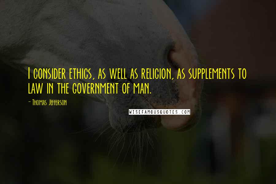 Thomas Jefferson Quotes: I consider ethics, as well as religion, as supplements to law in the government of man.