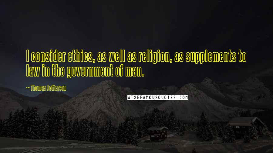 Thomas Jefferson Quotes: I consider ethics, as well as religion, as supplements to law in the government of man.