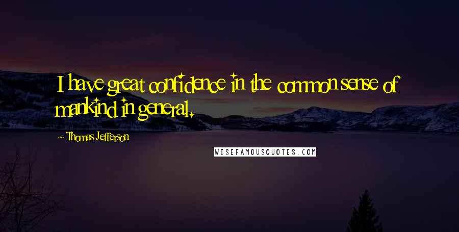 Thomas Jefferson Quotes: I have great confidence in the common sense of mankind in general.