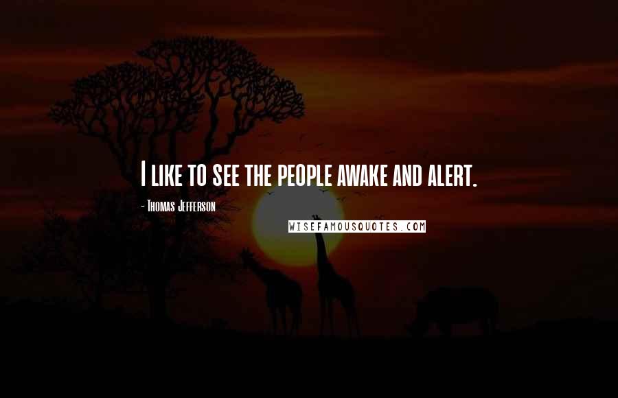 Thomas Jefferson Quotes: I like to see the people awake and alert.