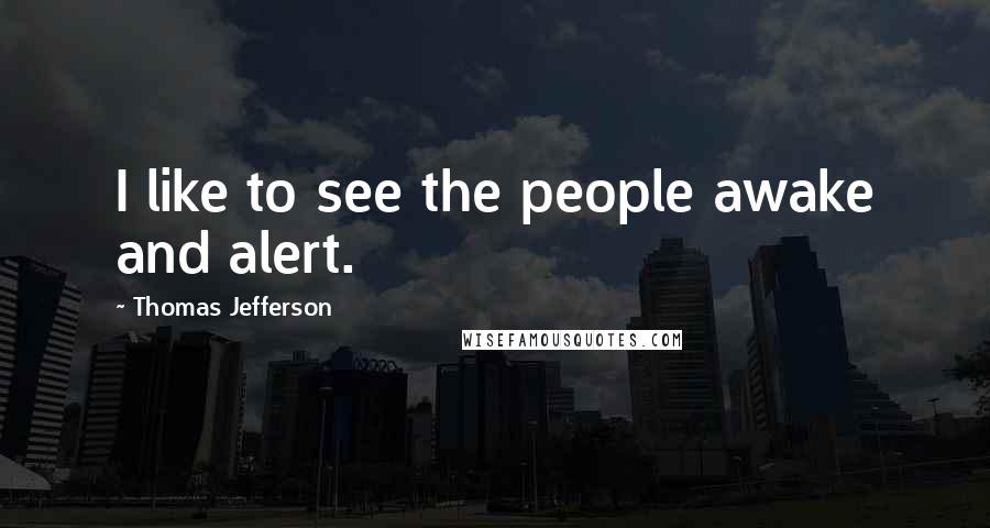 Thomas Jefferson Quotes: I like to see the people awake and alert.