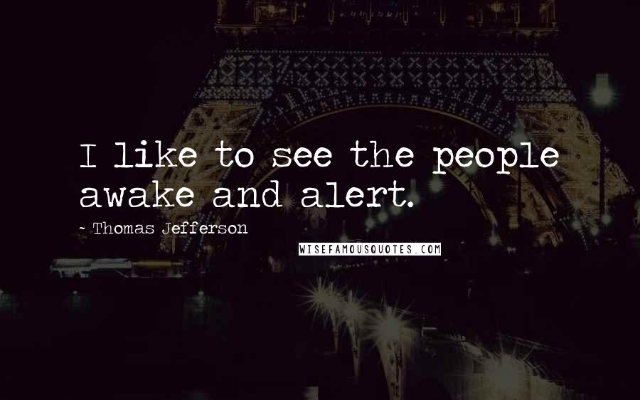 Thomas Jefferson Quotes: I like to see the people awake and alert.