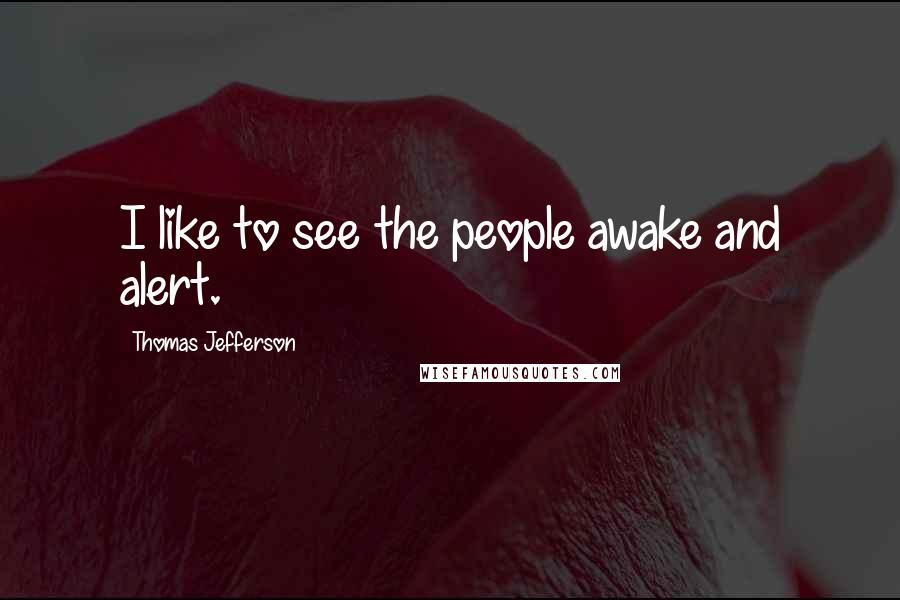 Thomas Jefferson Quotes: I like to see the people awake and alert.