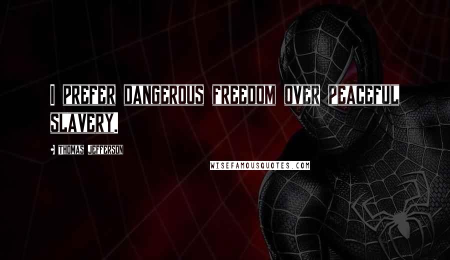 Thomas Jefferson Quotes: I prefer dangerous freedom over peaceful slavery.