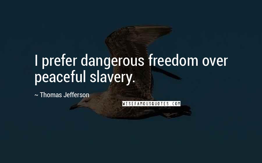 Thomas Jefferson Quotes: I prefer dangerous freedom over peaceful slavery.