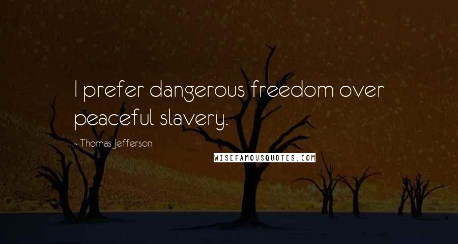 Thomas Jefferson Quotes: I prefer dangerous freedom over peaceful slavery.