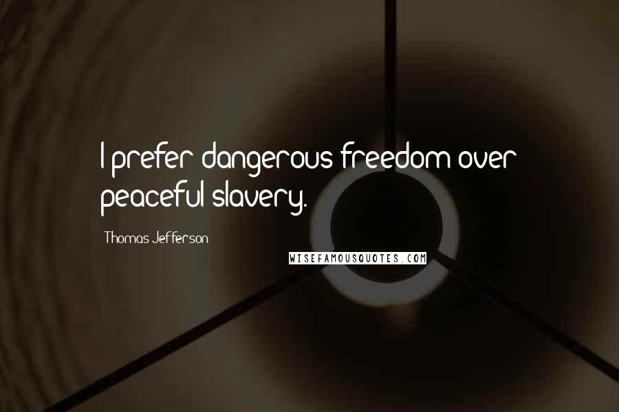 Thomas Jefferson Quotes: I prefer dangerous freedom over peaceful slavery.