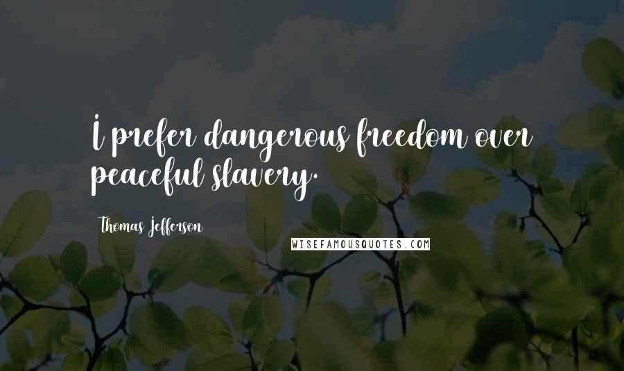 Thomas Jefferson Quotes: I prefer dangerous freedom over peaceful slavery.