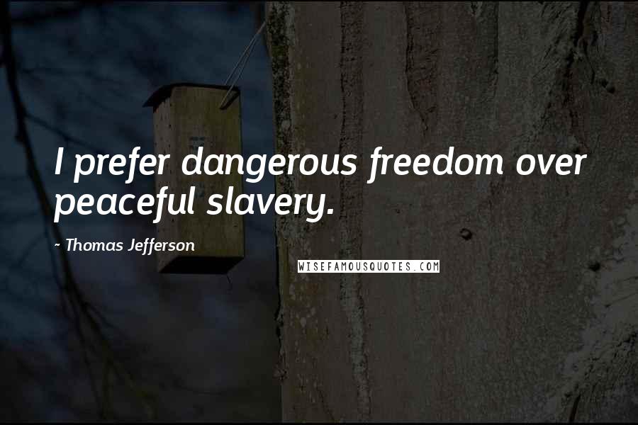 Thomas Jefferson Quotes: I prefer dangerous freedom over peaceful slavery.